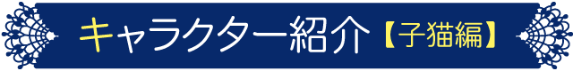キャラクター紹介【子猫編】