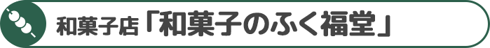 和菓子店「和菓子のふく福堂」