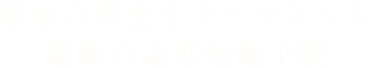 最後の再会をテーマにした感動の連作短編小説